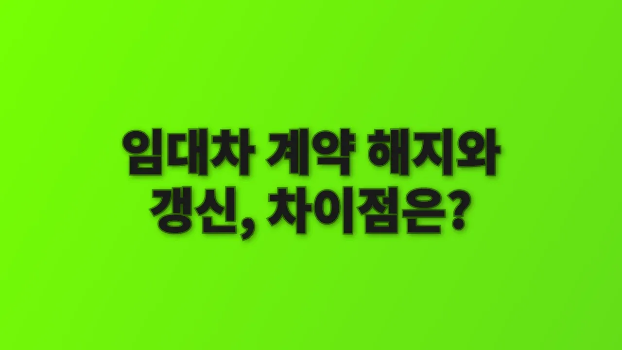 임대차 계약 해지와 갱신, 차이점은?